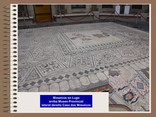 Mosaicos en Lugo
arriba Museo Provincial
lateral dereito Casa dos Mosaicos
 