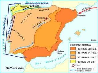 do 218 ata o 206 a.C.
do 197 ata o 177 a.C.
do 154 ata o 133 a.C.
do 29 ata o 19 a.C.
Fte. Vicens Vives
D.XuñoBruto138-136a.C.
Olisipo
Gades
BrigantiumXulioCésar61-60a-C
Campañas Augusto 29-19 a-C
 