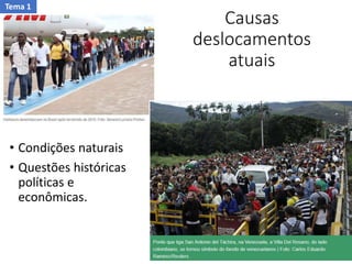 Causas
deslocamentos
atuais
• Condições naturais
• Questões históricas
políticas e
econômicas.
Tema 1
 