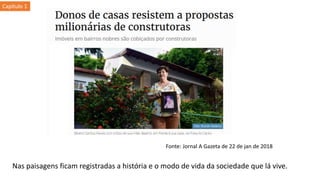 Nas paisagens ficam registradas a história e o modo de vida da sociedade que lá vive.
Fonte: Jornal A Gazeta de 22 de jan de 2018
Capítulo 1
 