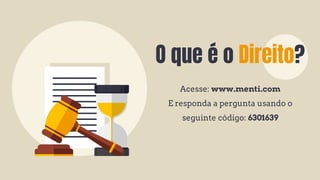 O que é o Direito?
Acesse: www.menti.com
E responda a pergunta usando o
seguinte código: 6301639
 