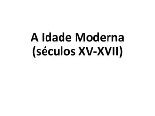 A Idade Moderna
(séculos XV-XVII)
 