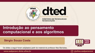 Introdução ao pensamento
computacional e aos algoritmos
Sérgio Souza Costa
Os slides a seguir foram adaptados partir do material do professor Alex Barradas.
 