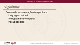 Algoritmos
Formas de representação de algoritmos:
Linguagem natural
Fluxograma convencional
Pseudocódigo
 