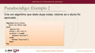 Pseudocódigo: Exemplo 2
Crie um algoritmo que dado duas notas, retorne se o aluno foi
aprovado.
 