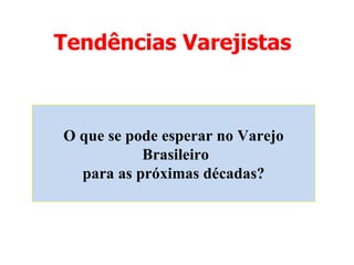 Tendências Varejistas O que se pode esperar no Varejo Brasileiro para as próximas décadas? 