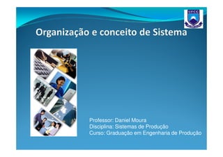 Professor: Daniel Moura
Disciplina: Sistemas de Produção
Curso: Graduação em Engenharia de Produção
 