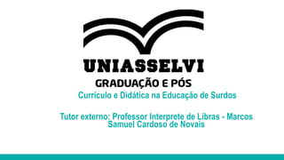 Currículo e Didática na Educação de Surdos
Tutor externo: Professor Interprete de Libras - Marcos
Samuel Cardoso de Novais
 
