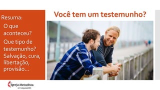 Você tem um testemunho?Resuma:
O que
aconteceu?
Que tipo de
testemunho?
Salvação, cura,
libertação,
provisão...
em Cataguases/MG
 