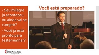 Você está preparado?- Seu milagre
já aconteceu
ou ainda vai se
cumprir?
-Você já está
pronto para
testemunhar?
em Cataguases/MG
 