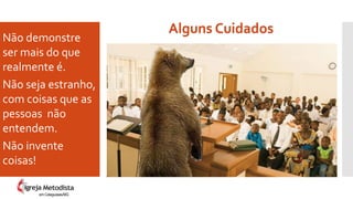 Alguns Cuidados
Não demonstre
ser mais do que
realmente é.
Não seja estranho,
com coisas que as
pessoas não
entendem.
Não invente
coisas!
em Cataguases/MG
 