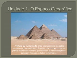 Unidade 1- O Espaço Geográfico- Artificial ou humanizada-onde há predomínio das ações humanas (ações antrópicas). Espaço onde ocorreu pouca ou grande intervenção humana que acarretou a transformação da paisagem (escolas, cidades, indústrias...)