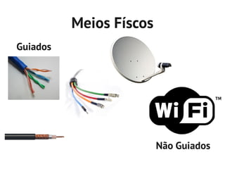 Meios Físcos
Guiados




                         Não Guiados
 