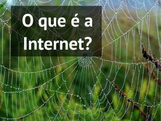 O que é a
Internet?
 