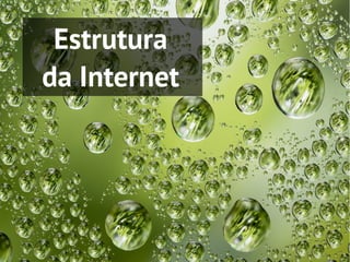 Estrutura
da Internet
 