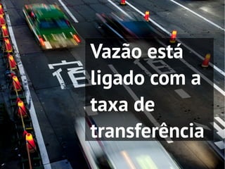 Vazão está
ligado com a
taxa de
transferência
 
