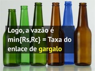 Logo, a vazão é
min{Rs,Rc} = Taxa do
enlace de gargalo
 