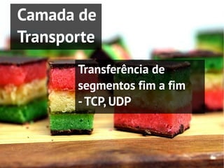 Camada de
Transporte
       Transferência de
       segmentos fim a fim
       - TCP, UDP
 