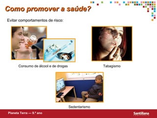 Como promover a saúde? Evitar comportamentos de risco: Consumo de álcool e de drogas  Tabagismo Sedentarismo Planeta Terra — 9.º ano 
