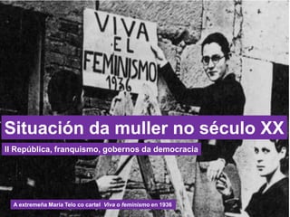 Situación da muller no século XX
II República, franquismo, gobernos da democracia
A extremeña María Telo co cartel Viva o feminismo en 1936
 