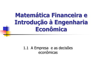 Matemática Financeira e
Introdução à Engenharia
Econômica
1.1 A Empresa e as decisões
econômicas
 