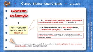 Veremos a mesma mensagem em João 3: Necessitamos da justificação pela fé, para ser salvos
da condenação, porém o Espírito transforma!!!
Um raciocínio
encima do texto:
Tito 3: 4 a 7
1º > “... Ele nos salvou mediante o lavar regenerador
e renovador do Espírito Santo, ...” No verso 5
2º > A ordem está invertida!! Isso porque fomos,
“... Justificados pela graça...” No verso 7
Nesta ordem, havia um obstáculo a ser removido, o Senhor não
poderia fazer o primeiro sem justificar os Seus próprios atos e sem
justificar o pecador.
+
 