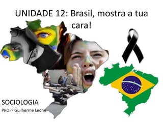UNIDADE 12: Brasil, mostra a tua 
cara! 
SOCIOLOGIA 
PROFº Guilherme Leone 
 