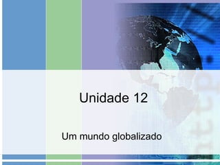 Unidade 12 Um mundo globalizado 