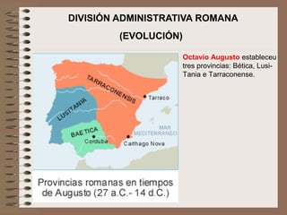 DIVISIÓN ADMINISTRATIVA ROMANA
(EVOLUCIÓN)
Octavio Augusto estableceu
tres provincias: Bética, Lusi-
Tania e Tarraconense.
 