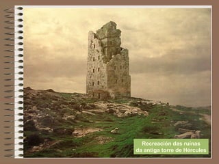 Recreación das ruínas
da antiga torre de Hércules
 