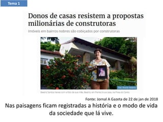 Nas paisagens ficam registradas a história e o modo de vida
da sociedade que lá vive.
Tema 1
Fonte: Jornal A Gazeta de 22 de jan de 2018
 