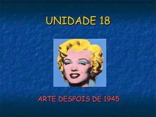 UNIDADE 18 ARTE DESPOIS DE 1945 