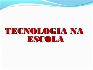 TECNOLOGIA NATECNOLOGIA NA
ESCOLAESCOLA
 