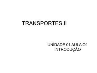TRANSPORTES II
UNIDADE 01 AULA O1
INTRODUÇÃO
 