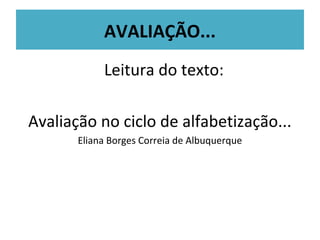 AVALIAÇÃO...
            Leitura do texto:

Avaliação no ciclo de alfabetização...
       Eliana Borges Correia de Albuquerque
 