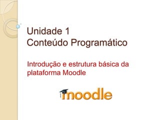 Unidade 1Conteúdo Programático,[object Object],Introdução e estrutura básica da plataforma Moodle,[object Object]