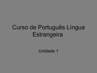 Curso de Português Língua
       Estrangeira

         Unidade 1
 