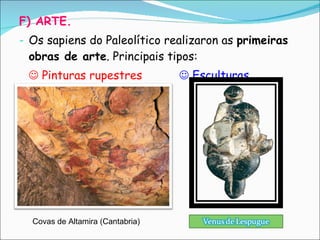 F) ARTE. Os sapiens do Paleolítico realizaron as  primeiras obras de arte . Principais tipos:    Pinturas rupestres   Esculturas. Covas de Altamira (Cantabria) 