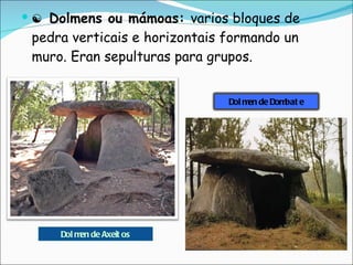 ☯  Dolmens ou mámoas:  varios bloques de pedra verticais e horizontais formando un muro. Eran sepulturas para grupos.  Dolmen de Axeitos Dolmen de Dombate 