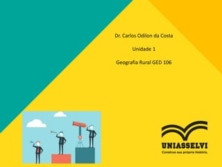 Dr. Carlos Odilon da Costa
Unidade 1
Geografia Rural GED 106
 
