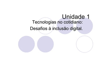 Unidade 1 Tecnologias no cotidiano: Desafios à inclusão digital. 