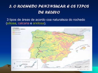 3. O ROCHEDO PENINSULAR E OS TIPOS DE RELEVO 3 tipos de áreas de acordo coa naturaleza do rochedo ( sílicea ,  calcaria  e  arxilosa ). 