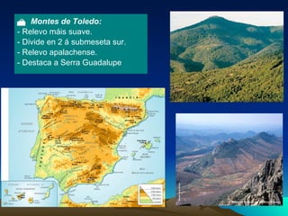   Montes de Toledo: - Relevo máis suave. - Divide en 2 á submeseta sur. - Relevo apalachense. - Destaca a Serra Guadalupe  