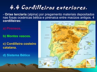 4.4 Cordilleiras exteriores. -  Orixe terciaria  (alpina) por pregamento materiais depositados nas fosas oceánicas bética e pirenaica entre macizos antigos. 4  cordilleiras: a) Pireneos. b) Montes vascos. c) Cordilleira costeiro  catalana. d) Sistema Bético 