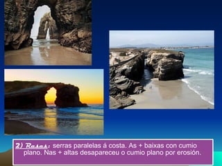 2) Rasas :   serras paralelas á costa. As + baixas con cumio plano. Nas + altas desapareceu o cumio plano por erosión. 