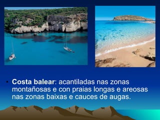 Costa balear : acantiladas nas zonas montañosas e con praias longas e areosas nas zonas baixas e cauces de augas. 
