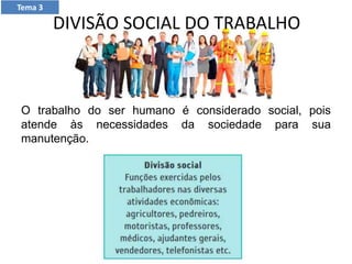 DIVISÃO SOCIAL DO TRABALHO
O trabalho do ser humano é considerado social, pois
atende às necessidades da sociedade para sua
manutenção.
Tema 3
 