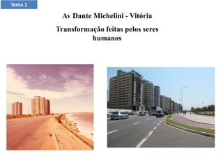 Av Dante Michelini - Vitória
Transformação feitas pelos seres
humanos
Tema 1
 