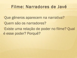 Filme: Narradores de Javé
Que

gêneros aparecem na narrativa?
Quem são os narradores?
Existe uma relação de poder no filme? Qual
é esse poder? Porquê?

 