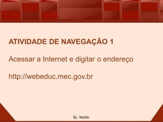 ATIVIDADE DE NAVEGAÇÃO 1

Acessar a Internet e digitar o endereço

http://webeduc.mec.gov.br
 